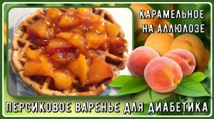 Варенье для диабетиков. Карамельное, персиковое! Лучшее, что можно приготовить из персика!