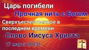 «Сверхъестественное», «Царь погибели», «Прочная нить с Богом» — слово Иисуса Христа 17.03.23