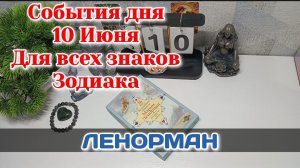 События дня 10.06.26 Для всех знаков Зодиака/Таро Прогноз/ЛЕНОРМАН