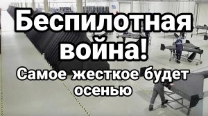 БЕСПИЛОТНАЯ ВОЙНА САМОЕ ЖЕСТКОЕ НАЧНЕТСЯ ОСЕНЬЮ ...ДЛЯ КИЕВА