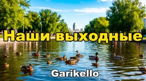 Наши выходные - Garikello