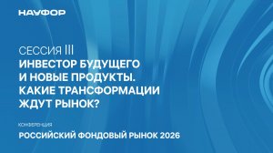 Сессия III «Инвестор будущего и новые продукты. Какие трансформации ждут рынок?»