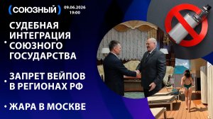 Судебная интеграция Союзного государства / Запрет вейпов в регионах РФ / Жара в Москве