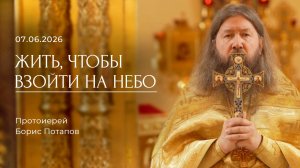 Жить, чтобы взойти на Небо. Протоиерей Борис Потапов (07.06.2026)