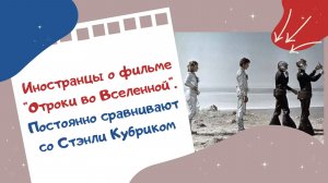Иностранцы о фильме «Отроки во Вселенной». Постоянно сравнивают со Стэнли Кубриком