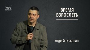 Время взрослеть | Андрей Субботин (15.03.2026)