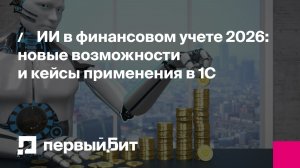 ИИ в финансовом учете 2026: новые возможности и кейсы применения в 1С | Первый Бит