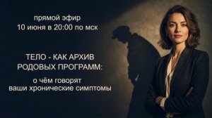 прямой эфир «Тело как архив родовых программ: о чём говорят ваши хронические симптомы?»