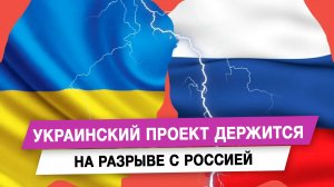Украинский проект держится на разрыве с Россией