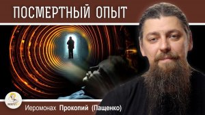 ПОСМЕРТНЫЙ ОПЫТ.  Как к этому относиться ?  Иеромонах Прокопий (Пащенко)