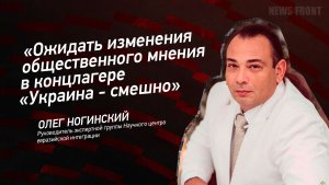 «Ожидать изменения общественного мнения в концлагере «Украина» - смешно» - Олег Ногинский