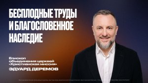 Бесплодные труды и благословенное наследие | Эдуард Дерёмов