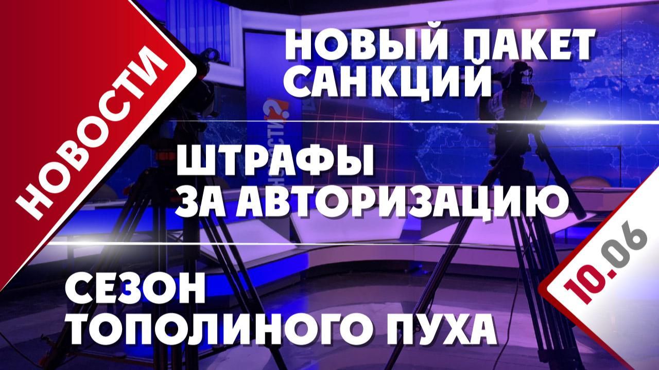 Сезон тополиного пуха, новый пакет санкций и штрафы за авторизацию