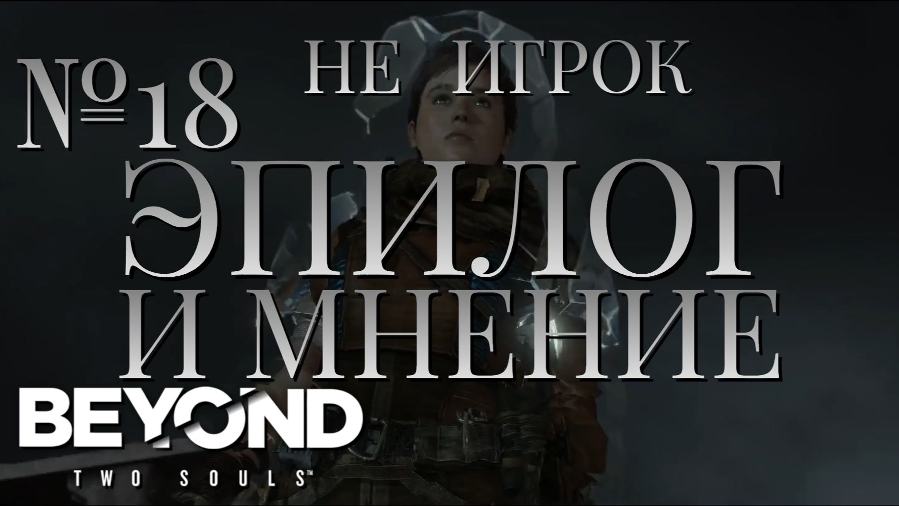 НЕ ИГРОК/ЧАСТЬ №18/ЭПИЛОГ И МНЕНИЕ/Beyond Two Souls