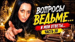 ВОПРОСЫ ВЕДЬМЕ... И МОИ ОТВЕТЫ... ЧАСТЬ. 30