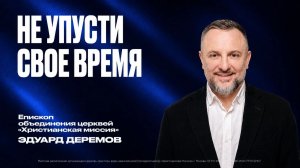 Не упусти свое время | Эдуард Деремов