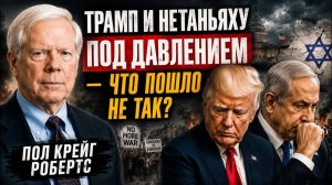 ТРАМП И НЕТАНЬЯХУ ПОД ДАВЛЕНИЕМ — ЧТО ПОШЛО НЕ ТАК  Пол Крейг Робертс
