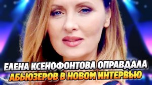 Елена Ксенофонтова оправдала абьюзеров в новом интервью ★ Новости Шоу-Бизнеса