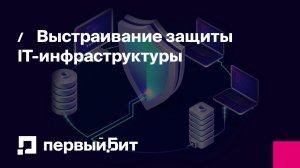 Выстраивание защиты IT-инфраструктуры | Первый Бит