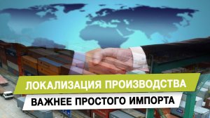 Локализация производства важнее простого импорта