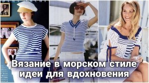 🌊 Вязаные тельняшки и не только — вязаные тренды в морском стиле. Океан вдохновения в одном видео