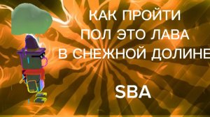 КАК ПРОЙТИ ПОЛ ЭТО ЛАВА В СНЕЖНОЙ ДОЛИНЕ | SBA