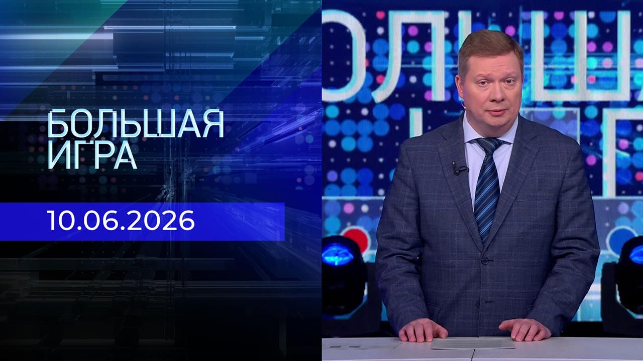 Большая игра. Часть 1. Выпуск от 10.06.2026 смотреть онлайн