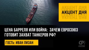 Цена барреля или война:  зачем Евросоюз готовит захват танкеров РФ? Иван Лизан