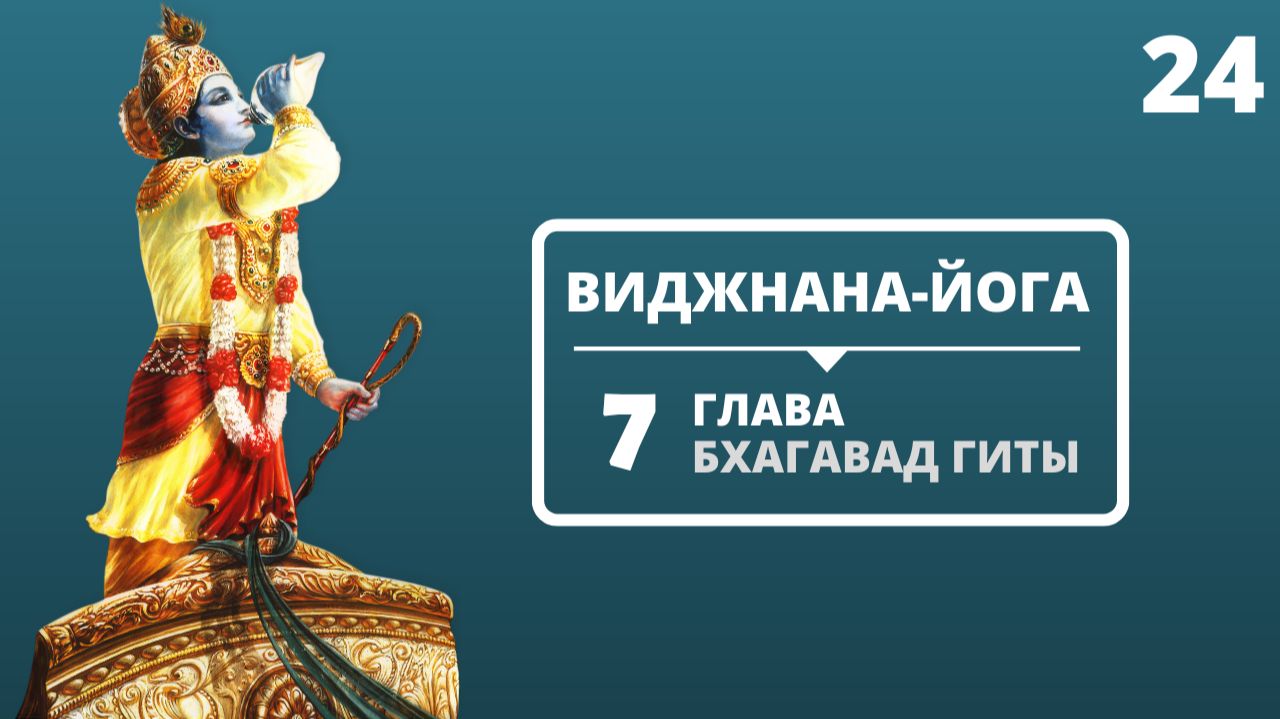 ВИДЖНАНА-ЙОГА. 7 ГЛАВА БХАГАВАД-ГИТЫ. 24 ЛЕКЦИЯ