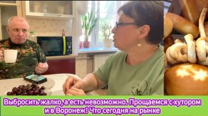 Выбросить жалко, а есть невозможно! Прощаемся с хутором и в Воронеж! Что сегодня на рынке