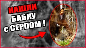 МЫ НАШЛИ БАБКУ С СЕРПОМ! ЛУЧШЕ  ЭТОГО НЕ ВИДЕТЬ...