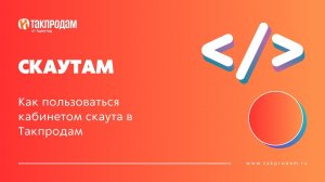 Как пользоваться кабинетом скаута в Такпродам