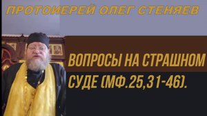 ВОПРОСЫ НА СТРАШНОМ СУДЕ (Мф.25,31-46). Протоиерей Олег Стеняев