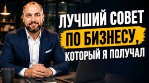 Самый ценный совет по бизнесу, который я получил