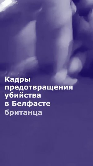 Кадры предотвращения убийства в Белфасте британца