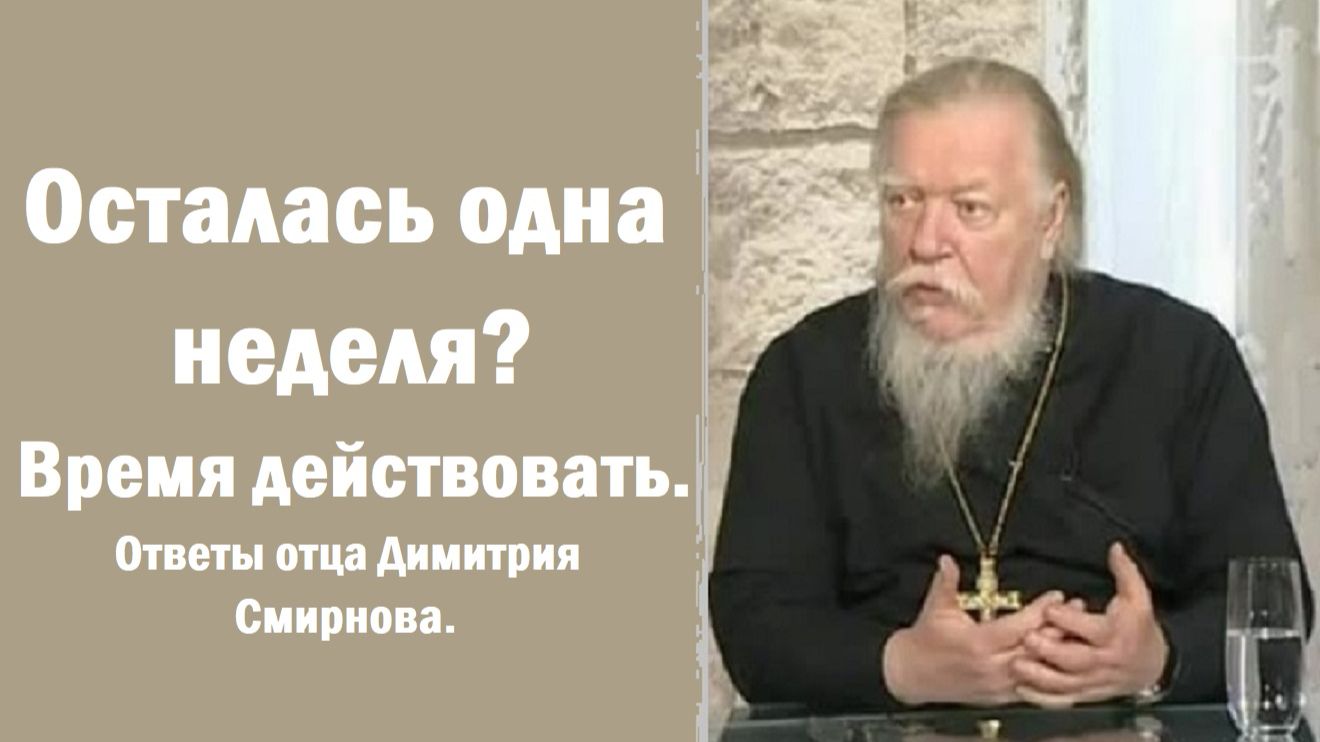 Осталась одна неделя? Время действовать. Ответы отца Димитрия Смирнова. 2011.01.30.