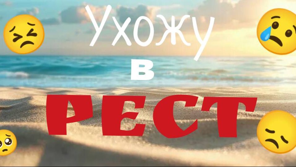 УХОЖУ В РЕСТ (с 11 по конец июня)