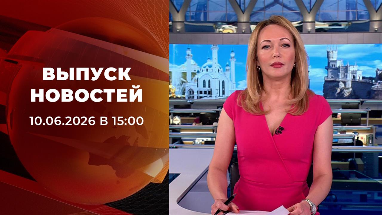 Выпуск новостей в 15:00 от 10.06.2026 смотреть онлайн