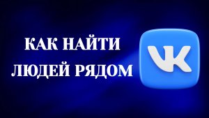 Как Найти Людей Рядом в Вк (2026)