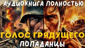 АУДИОКНИГА ПОЛНОСТЬЮ: ГОЛОС ГРЯДУЩЕГО / ПОПАДАНЦЫ