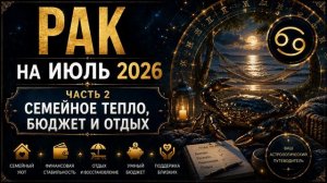 Рак на июль 2026. Часть 2 — Семейное тепло, бюджет и отдых