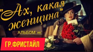 *** ГР.ФРИСТАЙЛ - альбом «АХ,КАКАЯ ЖЕНЩИНА» (1995год) *** ДЛЯ ХОРОШЕГО НАСТРОЕНИЯ  ***