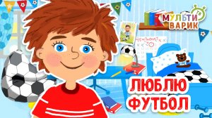 ЛЮБЛЮ ФУТБОЛ ♫ МУЛЬТиВАРИК ТВ ☺ ДОБРАЯ  МУЛЬТ ПЕСЕНКА ДЛЯ ДЕТЕЙ ♫ 0+