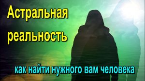 Астральная реальность – как найти нужного вам человека ✅- обсуждаем