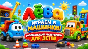Лёва — Играем в машинки! 🚗✨ Развивающий мультфильм для детей
