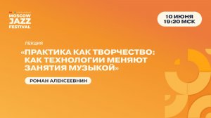 Роман Алексеевнин — «Практика как творчество: как технологии меняют занятия музыкой»