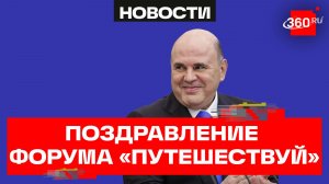Мишустин. Видеоприветствие участникам форума «Путешествуй»