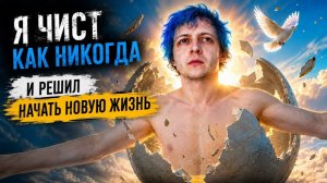 Я ЧИСТ КАК НИКОГДА И РЕШИЛ НАЧАТЬ НОВУЮ ЖИЗНЬ