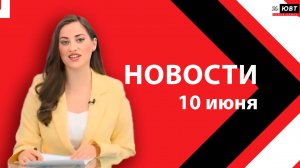 Новости ЮВТ-24 от 10 июня 2026 года
