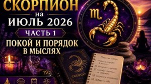 Скорпион на июль 2026. Часть 1 — Покой и порядок в мыслях